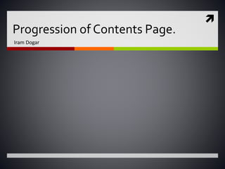 
Progression of Contents Page.
Iram Dogar
 