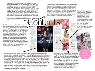 The main image that is that is on this double page spread is located very
central to the first page so that this is something that catches the readers eye
immediately. This image shows a long shot of a model being the cover star of
the magazine being Michelle Keegan who is best known to being on the iconic
program of Coronation Street, due to the fact that she is such a much loved
celebrity this photo will catch the eye of an audience. The fact that she is
reaching up for a book means that she is at a quite awkward pose but the fact
that is smiling could grab the attention of the reads due to the fact that she
looks like she is having fun and at the same time looks like she is relaxed
which is something that this magazine what’s to allow its readers to be
relaxed while reading the magazine.
The contents heading takes up a lot of space over the
double spread due to the fact that it is in such large font
making this stand out from the rest of the writing on the
double page spread. The fact that the colour of the
heading is black it means that it stands out from the white
background. It is also important to mention the fact that
there is a make up foundation smug that is behind the
contents page heading, due to the fact that this contents
page has been taken from the Cosmopolitan magazine not
only does this this magazine talk about fashion and other
information articles they do also give articles in makeup so
this reminds the audience all about what this magazine has
in the magazine.
The ‘On the Cover’ section of the contents
page is featured next to the main image and
is located at the start of the contents page
meaning if the stores that are on the cover is
something that has caught the eye of a reader
then they will be able to see what page this
story is on quickly. Each of the story titles
also have a little description about that is
within each article along with the page
number. The text used on this double page
spread is all the same however the titles are
in capital letters which makes the whole
double page spread look classer and stand out
more on the white background and this also
makes it fit in with the target audience and
people who are of a higher class.
Instead of having another
main image on the second
page the magazine has
decided to use three
smaller images which
relate to three stories
within the magazine. These
three images all use pastel
colours which again stand
out from the white
background but also it
grabs the eye of the reader
because of these bright
colours.
Around the main image and the other three
images that are located on the second page
there are different sections of stories that are
included in the magazine which are divided
into categories which is typical of most
contents pages. Like with the ‘on the cover’
section on this contents page there are also
other sections which splits the contents page
up making it easier for the readers to
understand all of the information that is
located on this double page spread.
The date of the magazine when this issue was released
is located within the letter C of the heading meaning
that this information does not take up much room on
the page. The date ‘April 2018’ is reasonably small as
this piece of information is not that important making
it not be a main priority of the page. However, this
information is un a front that means that it can be
seen and due to the fact that there isn’t any writing
around it makes it stand out on the page more.
Cover
of this
contents
page.
 