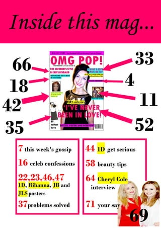 Inside this mag...
 66                                       33
 18                                   4
42                                        11
35                                        52
 7 this week's gossip   44 1D get serious
 16 celeb confessions   58 beauty tips
 22,23,46,47            64 Cheryl Cole
                        gossip
 1D, Rihanna, JB and      interview
 JLS posters
 37problems solved      71 your say
                                         69
 