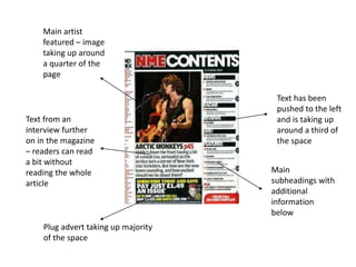 Text has been
pushed to the left
and is taking up
around a third of
the space
Main
subheadings with
additional
information
below
Plug advert taking up majority
of the space
Main artist
featured – image
taking up around
a quarter of the
page
Text from an
interview further
on in the magazine
– readers can read
a bit without
reading the whole
article
 