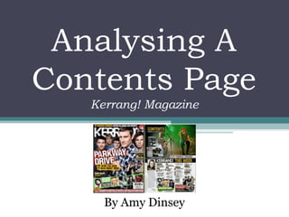 Analysing A
Contents Page
By Amy Dinsey
Kerrang! Magazine
 