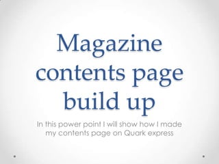 Magazine contents page build up In this power point I will show how I made my contents page on Quark express 