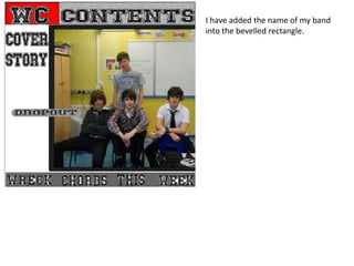 I have added the name of my band
into the bevelled rectangle.