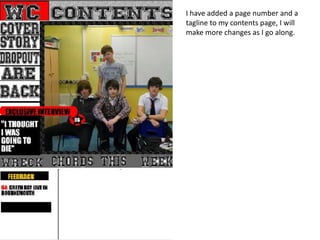 I have added a page number and a
tagline to my contents page, I will
make more changes as I go along.