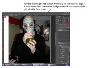 I added the image I had chosen previously for the contents page. I
have zoomed in to remove the background with the lasoo tool like I
did with the front cover.
 