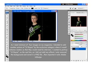 As I need minimum of  four images on my magazine, I decided to add another picture of “Lil Rayne” by the exclusives category where it would enhance readers so that they would read his interview. I wanted to portray “Lil Rayne”, as the real him, as I did not add any effects I only removed the background and saved it a PNG file , then imported it onto Adobe InDesign. 