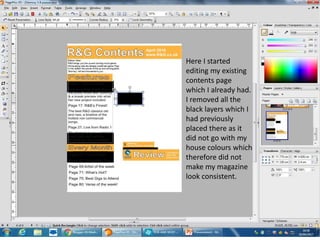Here I started
editing my existing
contents page
which I already had.
I removed all the
black layers which I
had previously
placed there as it
did not go with my
house colours which
therefore did not
make my magazine
look consistent.
 