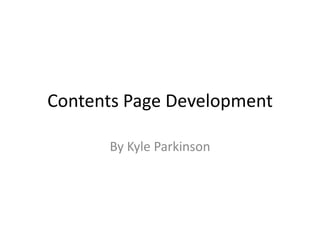 Contents Page Development

      By Kyle Parkinson
 