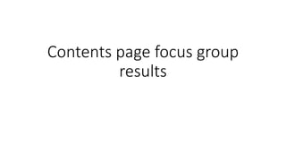 Contents page focus group
results
 