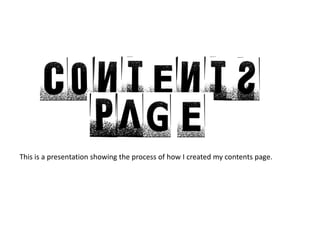 This is a presentation showing the process of how I created my contents page. 