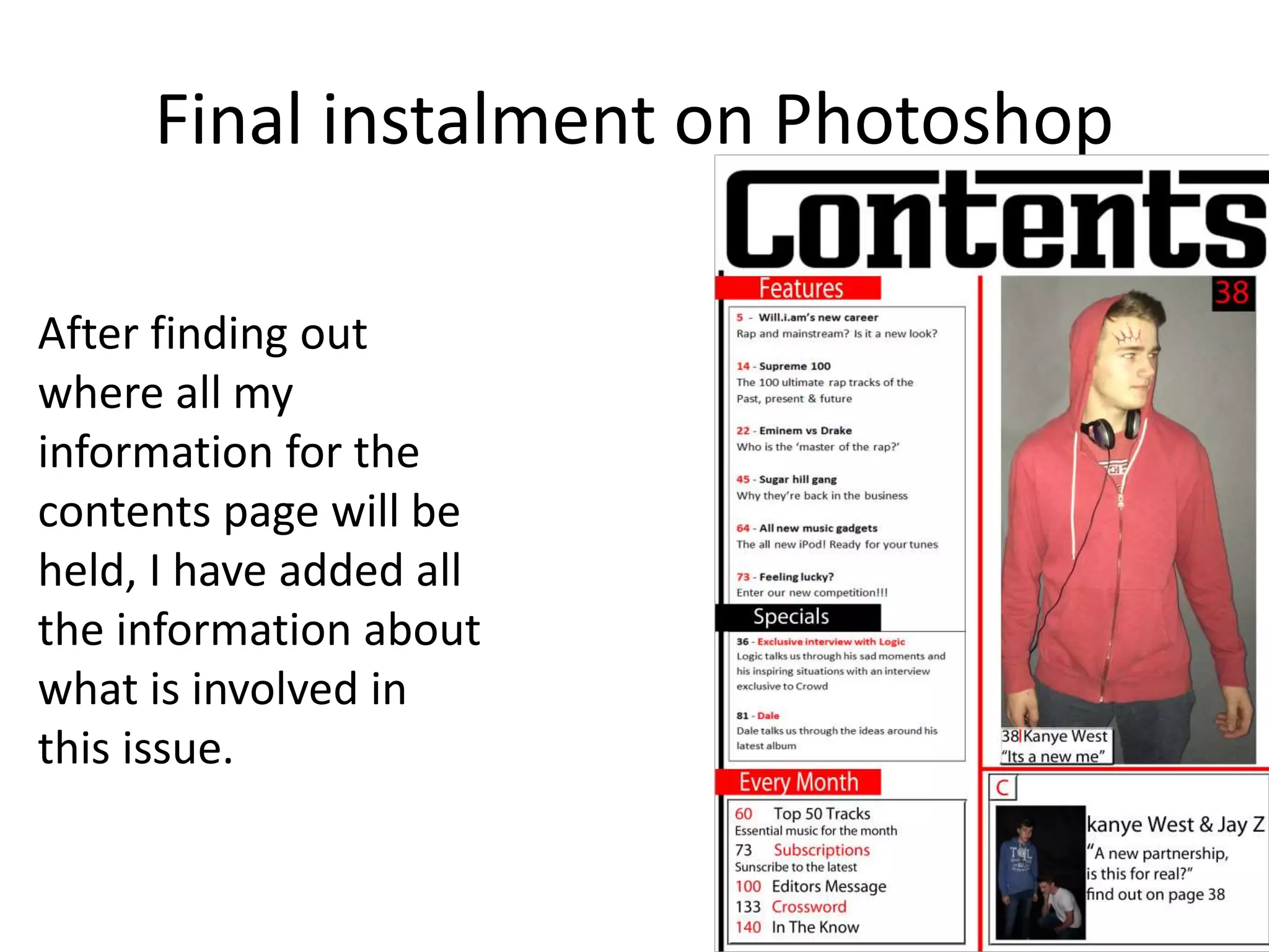 Final instalment on Photoshop
After finding out
where all my
information for the
contents page will be
held, I have added all
the information about
what is involved in
this issue.
 