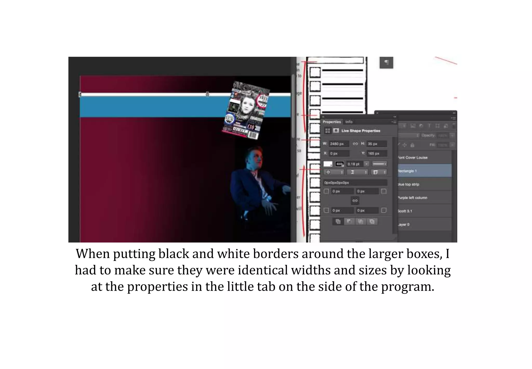 When putting black and white borders around the larger boxes, I
had to make sure they were identical widths and sizes by looking
at the properties in the little tab on the side of the program.
 