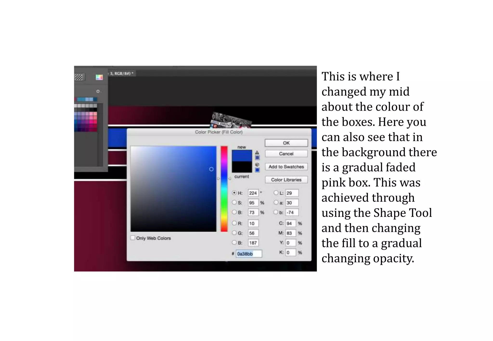 This is where I
changed my mid
about the colour of
the boxes. Here you
can also see that in
the background there
is a gradual faded
pink box. This was
achieved through
using the Shape Tool
and then changing
the fill to a gradual
changing opacity.
 