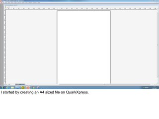 I started by creating an A4 sized file on QuarkXpress.
 