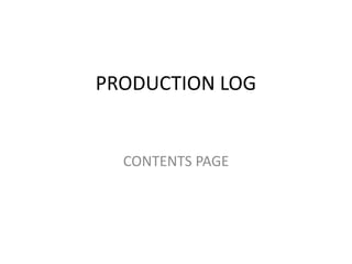 PRODUCTION LOG


  CONTENTS PAGE
 