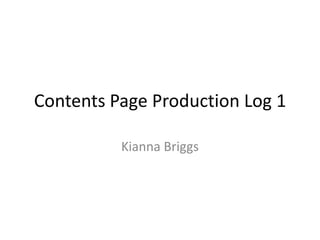 Contents Page Production Log 1

          Kianna Briggs
 