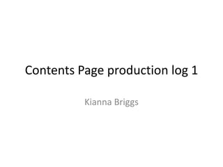 Contents Page production log 1

          Kianna Briggs
 