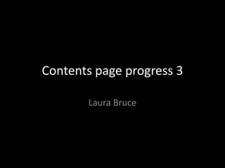 Contents page progress 3
Laura Bruce
 