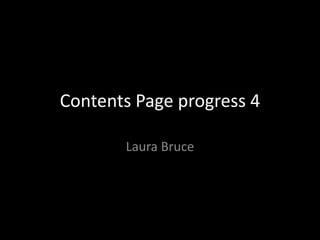 Contents Page progress 4
Laura Bruce
 