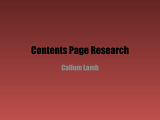 Contents Page Research
      Callum Lamb
 