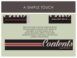 A SIMPLE TOUCH
Here I just made a red box (using the fill tool
and rectangular marquee tool) I added an
outer glow and drop shadow for an
enhanced shadow effect. I then simply
added the date in a previously used font and
added a drop shadow.
 