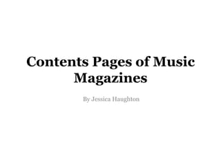 Contents Pages of Music Magazines  By Jessica Haughton 