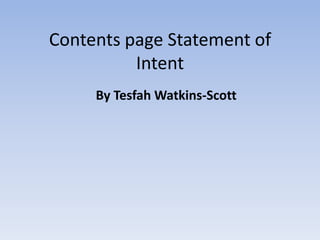 Contents page Statement of
          Intent
     By Tesfah Watkins-Scott
 