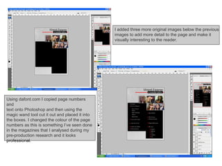I added three more original images below the previous  images to add more detail to the page and make it  visually interesting to the reader.  Using dafont.com I copied page numbers and  text onto Photoshop and then using the magic wand tool cut it out and placed it into the boxes. I changed the colour of the page numbers as this is something I’ve seen done in the magazines that I analysed during my pre-production research and it looks professional.  