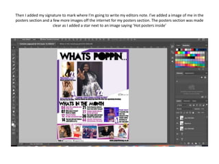 Then I added my signature to mark where I’m going to write my editors note. I’ve added a image of me in the
posters section and a few more images off the internet for my posters section. The posters section was made
clear as I added a star next to an image saying ‘Hot posters inside’
 