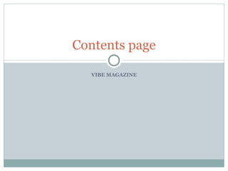 Contents page

  VIBE MAGAZINE
 