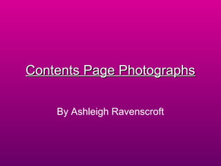 Contents Page Photographs

    By Ashleigh Ravenscroft
 