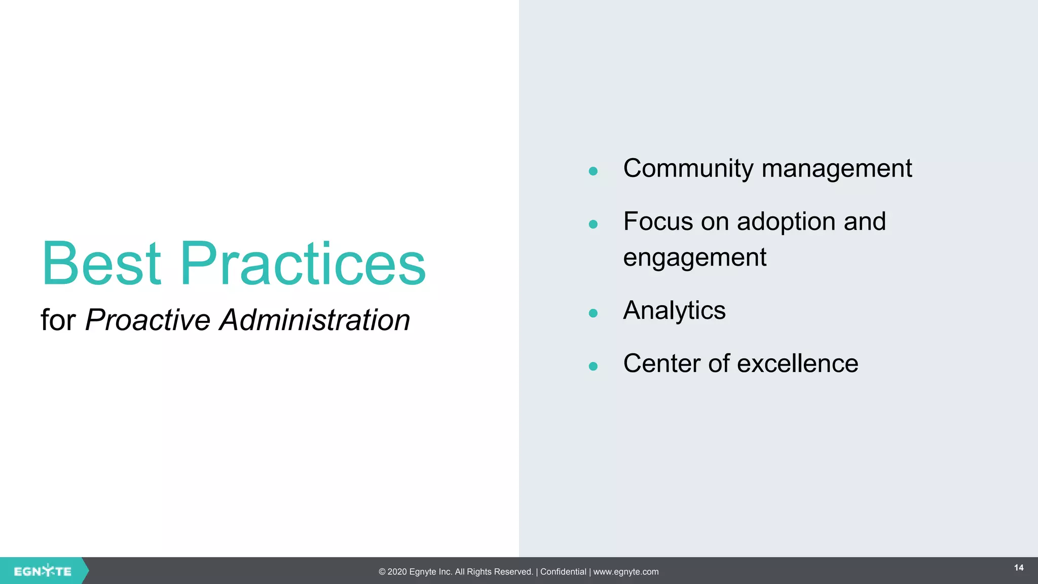 © 2020 Egnyte Inc. All Rights Reserved. | Confidential | www.egnyte.com 14
Best Practices
for Proactive Administration
● Community management
● Focus on adoption and
engagement
● Analytics
● Center of excellence
 