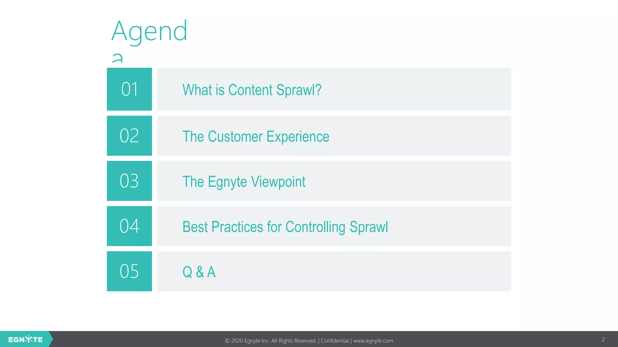 © 2020 Egnyte Inc. All Rights Reserved. | Confidential | www.egnyte.com
Agend
a
01 What is Content Sprawl?
02 The Customer Experience
03 The Egnyte Viewpoint
04 Best Practices for Controlling Sprawl
05 Q & A
2
 