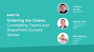 Ordering the Chaos:
Combatting Teams and
SharePoint Content
Sprawl
Christian
Buckley
Microsoft MVP
Stephen Hand
Director of IT and
Cybersecurity
Tilson
Kyle Wallstedt
Sr. Solutions
Architect
Egnyte
 