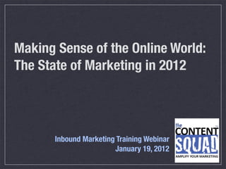 Making Sense of the Online World:
The State of Marketing in 2012




       Inbound Marketing Training Webinar
                        January 19, 2012
 