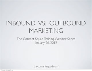 INBOUND VS. OUTBOUND
                MARKETING
                           The Content Squad Training Webinar Series
                                       January 26, 2012




                                      thecontentsquad.com
Thursday, January 26, 12
 