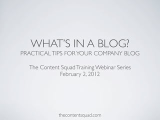 WHAT’S IN A BLOG?
PRACTICALTIPS FORYOUR COMPANY BLOG
The Content SquadTraining Webinar Series
February 2, 2012
thecontentsquad.com
 