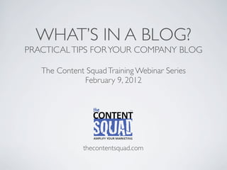 WHAT’S IN A BLOG?
PRACTICAL TIPS FOR YOUR COMPANY BLOG

   The Content Squad Training Webinar Series
              February 9, 2012




              thecontentsquad.com
 