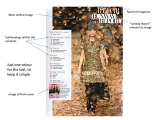 Name of magazine
  Main central image

                          “runway report”
                          relevant to image


Subheadings within the
contents




 Just one colour
 for the text, to
 keep it simple



  Image of front cover
 