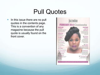 Pull Quotes
 In this issue there are no pull
quotes in the contents page.
This is a convention of any
magazine because the pull
quote is usually found on the
front cover.
 