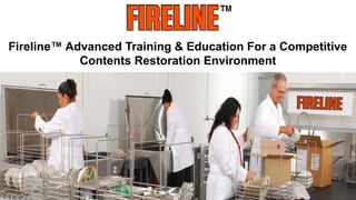 Fireline™ Advanced Training & Education For a Competitive
Contents Restoration Environment
 