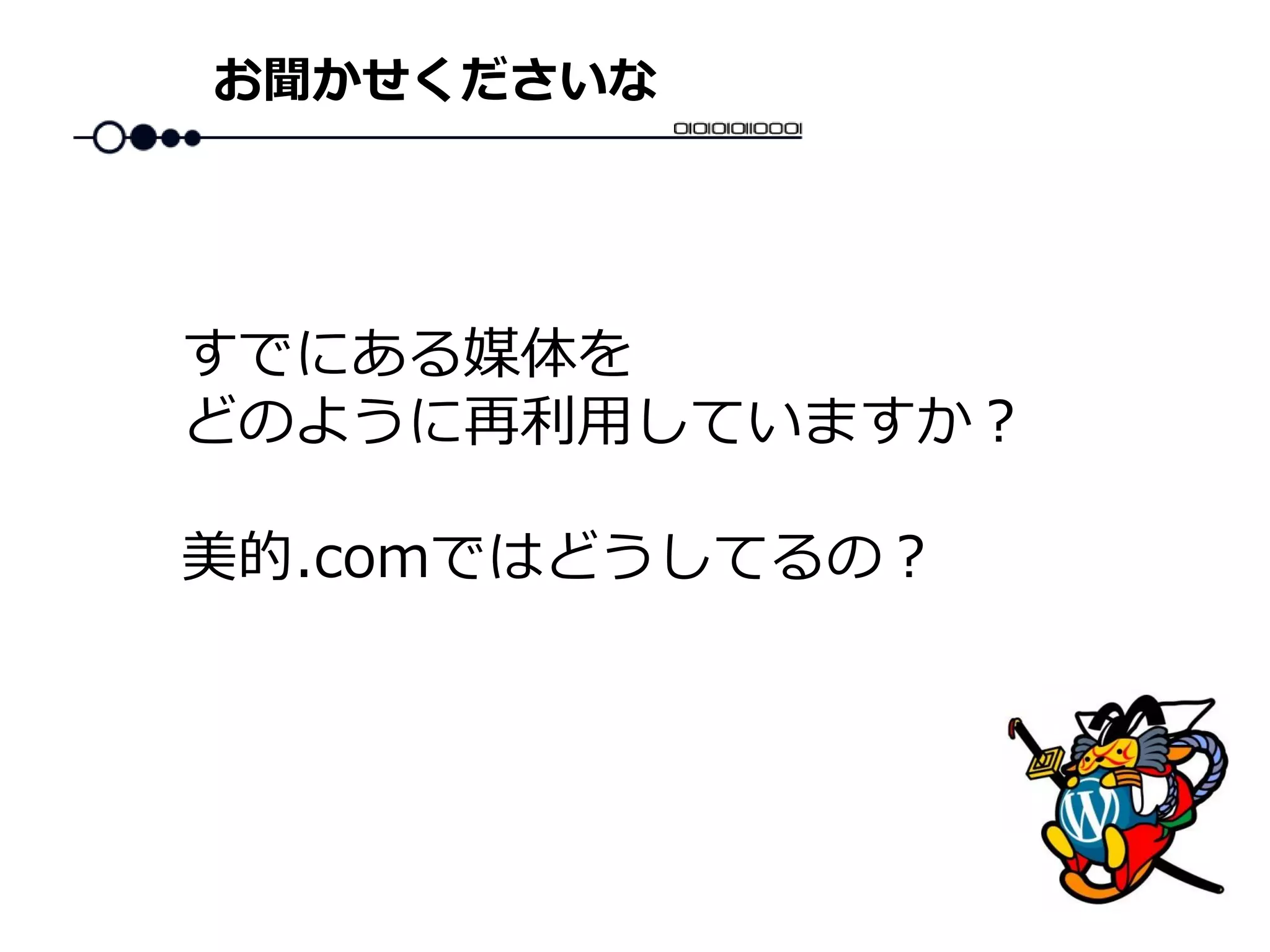 お聞かせくださいな
すでにある媒体を
どのように再利用していますか？
美的.comではどうしてるの？
 