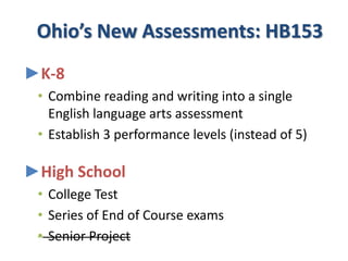 Ohio’s New Assessments: HB153
►K-8
 • Combine reading and writing into a single
   English language arts assessment
 • Establish 3 performance levels (instead of 5)

►High School
 • College Test
 • Series of End of Course exams
 • Senior Project
                                                   25
 