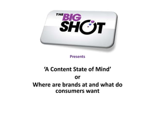 Presents
‘A Content State of Mind’
or
Where are brands at and what do
consumers want
 