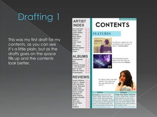 This was my first draft for my
contents, as you can see
it’s a little plain, but as the
drafts goes on the space
fills up and the contents
look better.