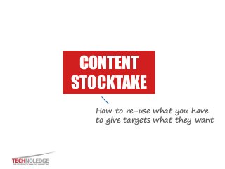 CONTENT
STOCKTAKE
How to re-use what you have
to give targets what they want
 