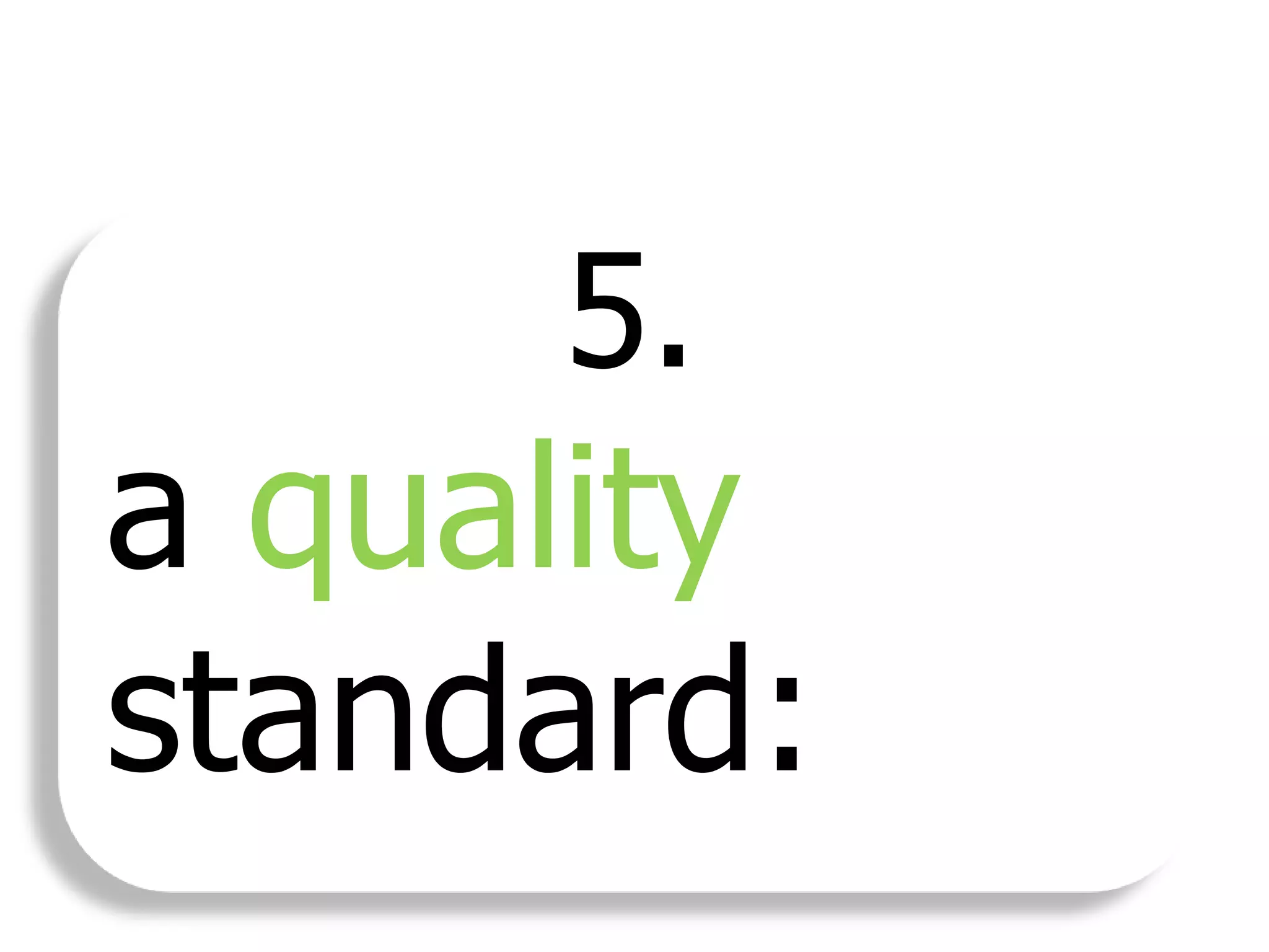 5.
a quality
standard: