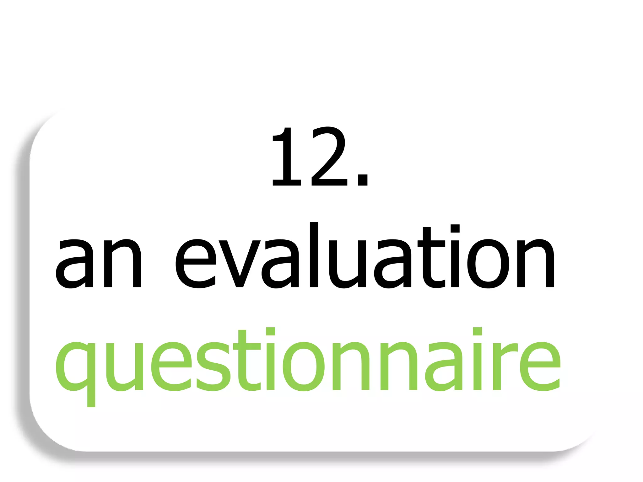 12.
an evaluation
questionnaire