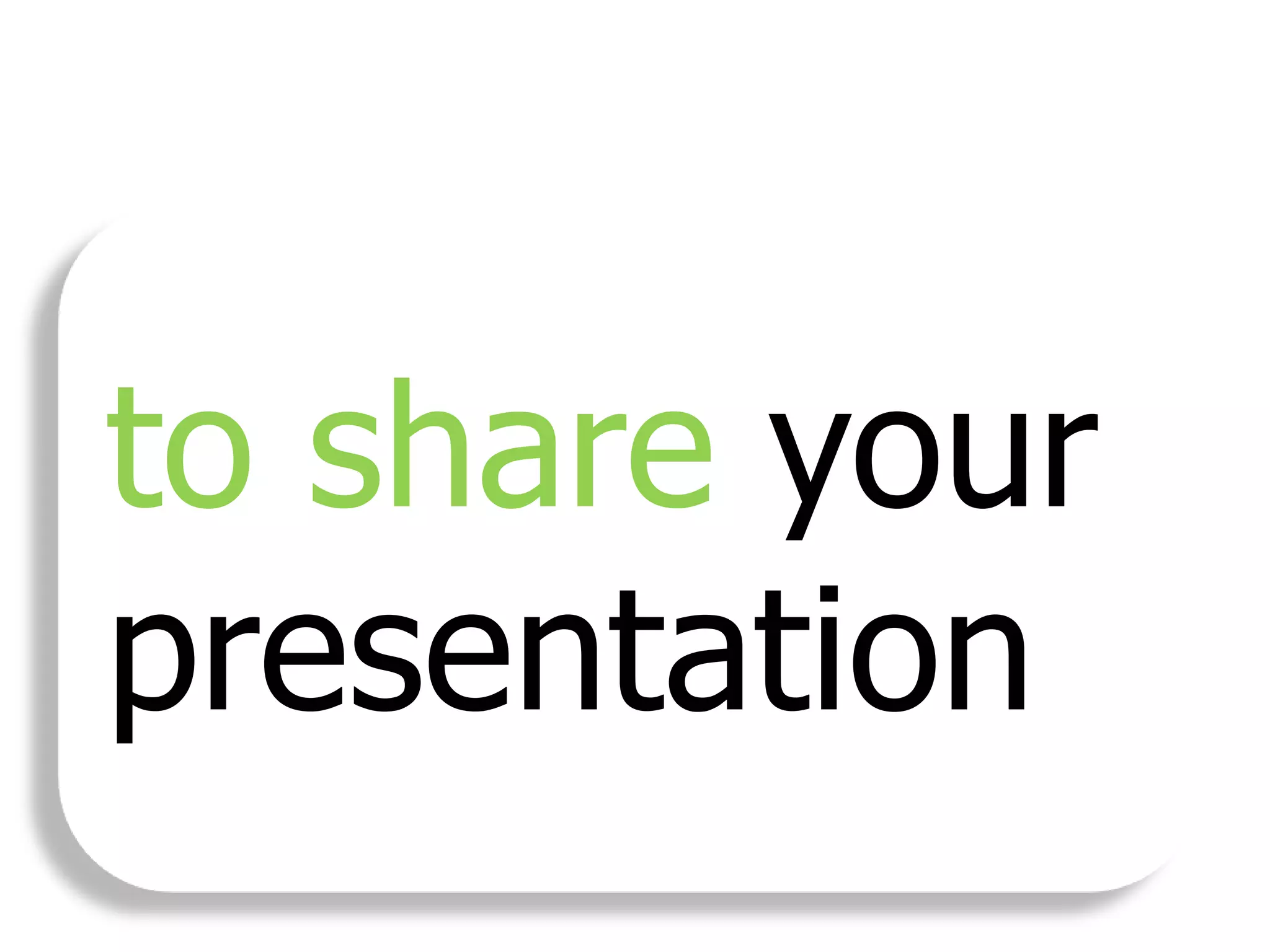 to share your
presentation
