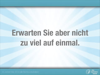 Erwarten Sie aber nicht
zu viel auf einmal.

(c) Jochen Mai, 2014 (alle Rechte vorbehalten)

 